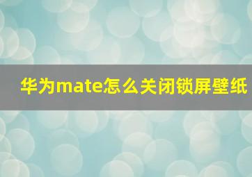 华为mate怎么关闭锁屏壁纸