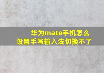 华为mate手机怎么设置手写输入法切换不了