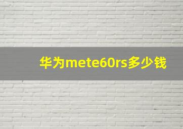 华为mete60rs多少钱