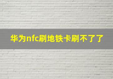 华为nfc刷地铁卡刷不了了