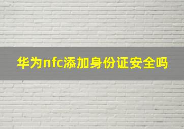 华为nfc添加身份证安全吗