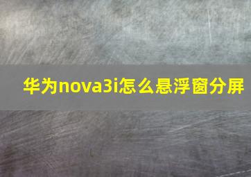 华为nova3i怎么悬浮窗分屏