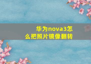 华为nova3怎么把照片镜像翻转