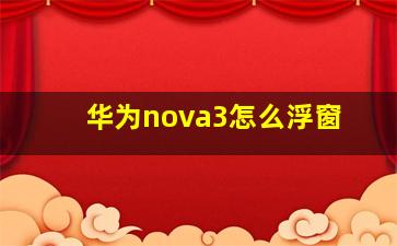 华为nova3怎么浮窗