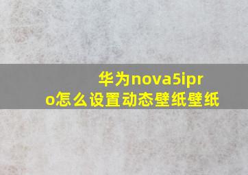 华为nova5ipro怎么设置动态壁纸壁纸