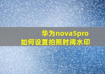 华为nova5pro如何设置拍照时间水印