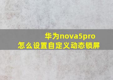 华为nova5pro怎么设置自定义动态锁屏