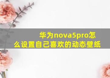 华为nova5pro怎么设置自己喜欢的动态壁纸