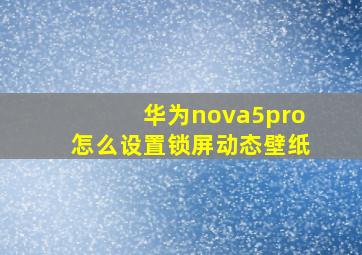 华为nova5pro怎么设置锁屏动态壁纸