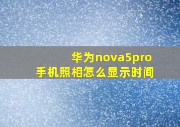 华为nova5pro手机照相怎么显示时间