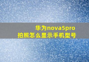 华为nova5pro拍照怎么显示手机型号