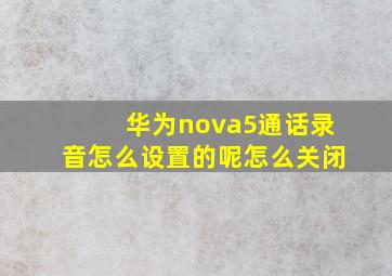 华为nova5通话录音怎么设置的呢怎么关闭