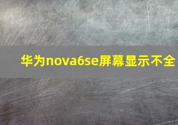 华为nova6se屏幕显示不全