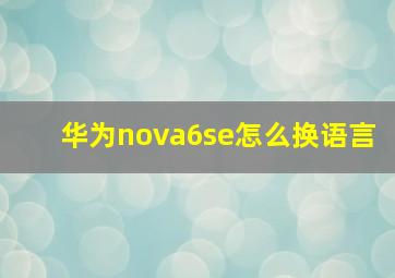 华为nova6se怎么换语言