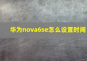 华为nova6se怎么设置时间