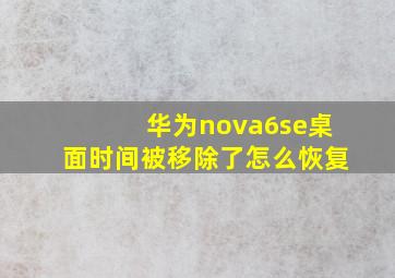 华为nova6se桌面时间被移除了怎么恢复