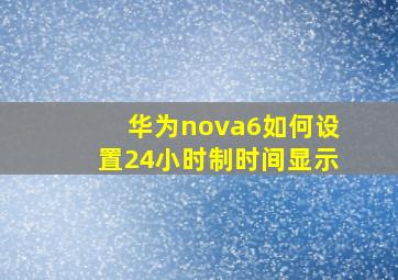 华为nova6如何设置24小时制时间显示