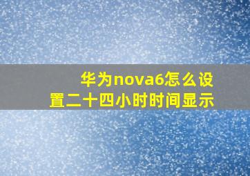 华为nova6怎么设置二十四小时时间显示