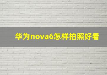 华为nova6怎样拍照好看