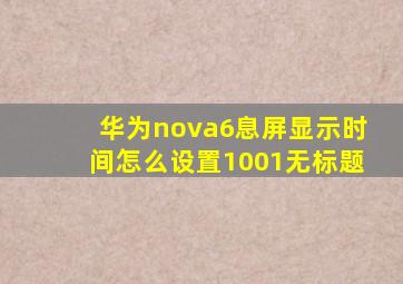 华为nova6息屏显示时间怎么设置1001无标题