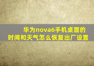 华为nova6手机桌面的时间和天气怎么恢复出厂设置