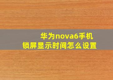 华为nova6手机锁屏显示时间怎么设置