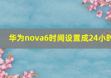 华为nova6时间设置成24小时