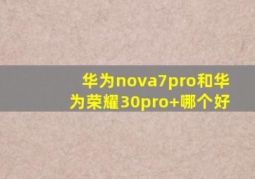 华为nova7pro和华为荣耀30pro+哪个好