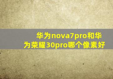 华为nova7pro和华为荣耀30pro哪个像素好