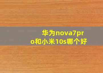 华为nova7pro和小米10s哪个好