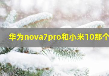 华为nova7pro和小米10那个好