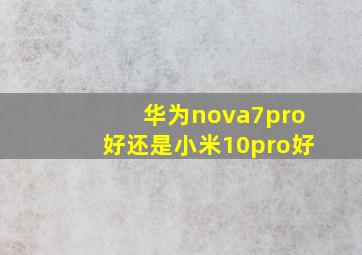 华为nova7pro好还是小米10pro好