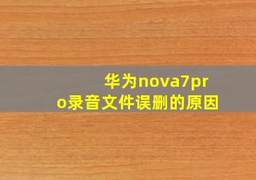 华为nova7pro录音文件误删的原因