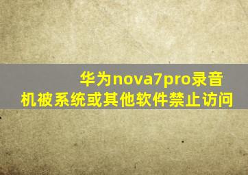 华为nova7pro录音机被系统或其他软件禁止访问