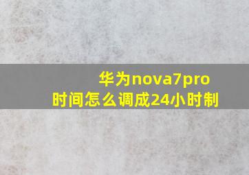 华为nova7pro时间怎么调成24小时制