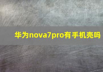 华为nova7pro有手机壳吗