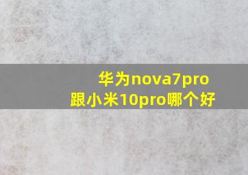 华为nova7pro跟小米10pro哪个好