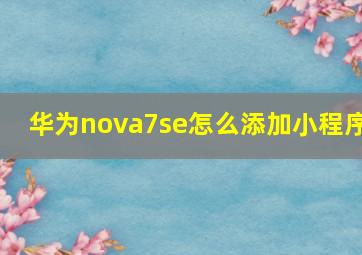 华为nova7se怎么添加小程序