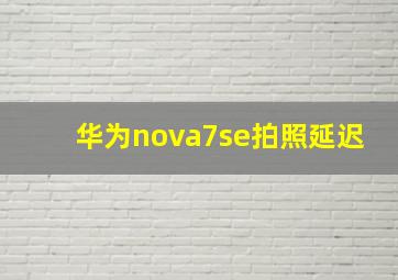 华为nova7se拍照延迟