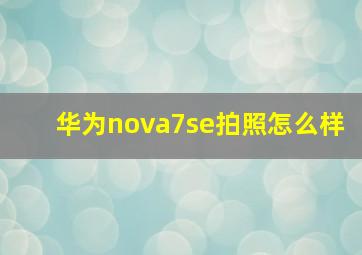 华为nova7se拍照怎么样