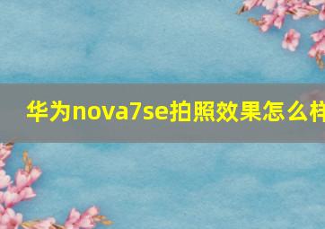 华为nova7se拍照效果怎么样