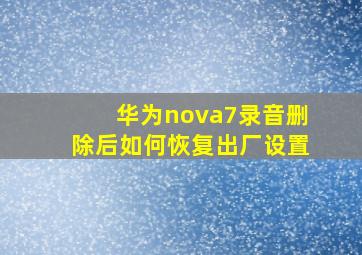 华为nova7录音删除后如何恢复出厂设置