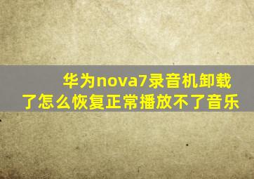 华为nova7录音机卸载了怎么恢复正常播放不了音乐