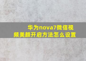 华为nova7微信视频美颜开启方法怎么设置