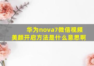 华为nova7微信视频美颜开启方法是什么意思啊