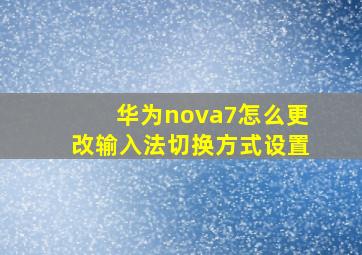 华为nova7怎么更改输入法切换方式设置