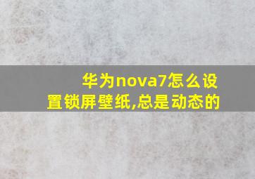 华为nova7怎么设置锁屏壁纸,总是动态的