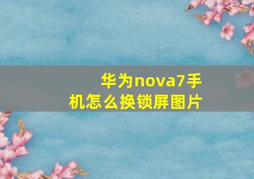 华为nova7手机怎么换锁屏图片