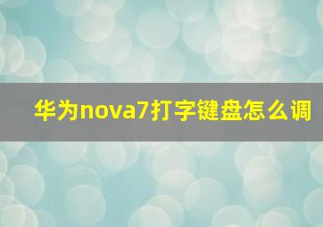 华为nova7打字键盘怎么调