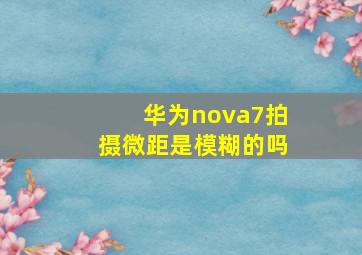 华为nova7拍摄微距是模糊的吗